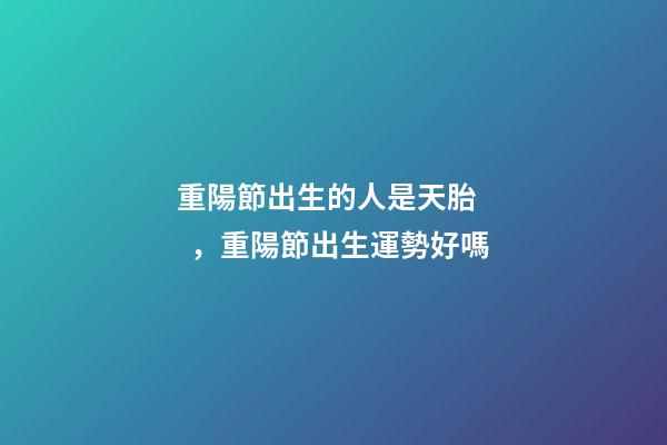 重陽節出生的人是天胎，重陽節出生運勢好嗎